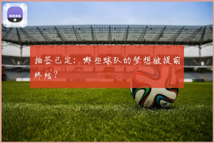 抽签已定：哪些球队的梦想被提前终结？